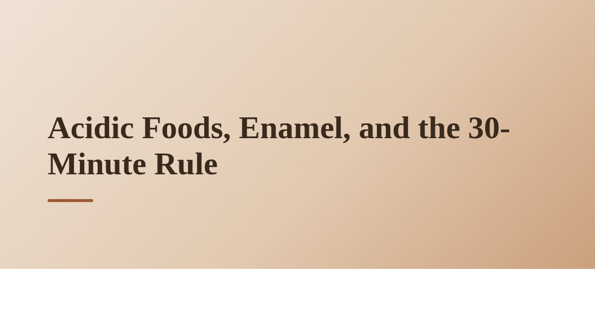 Acidic Foods, Enamel, and the 30-Minute Rule