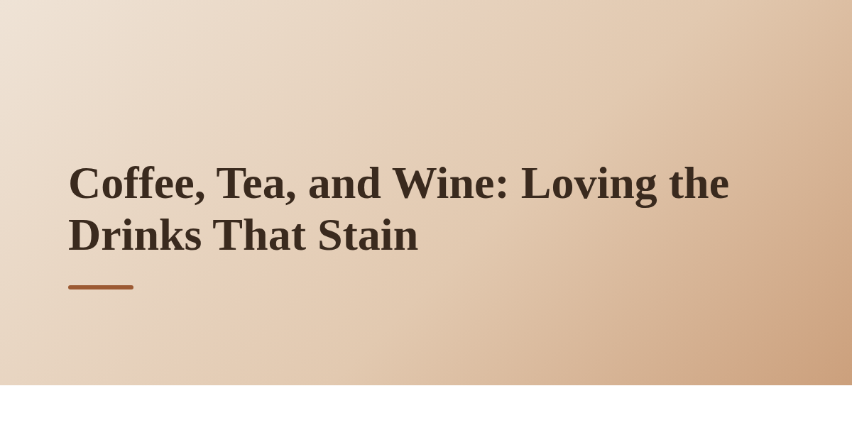 Coffee, Tea, and Wine: Loving the Drinks That Stain